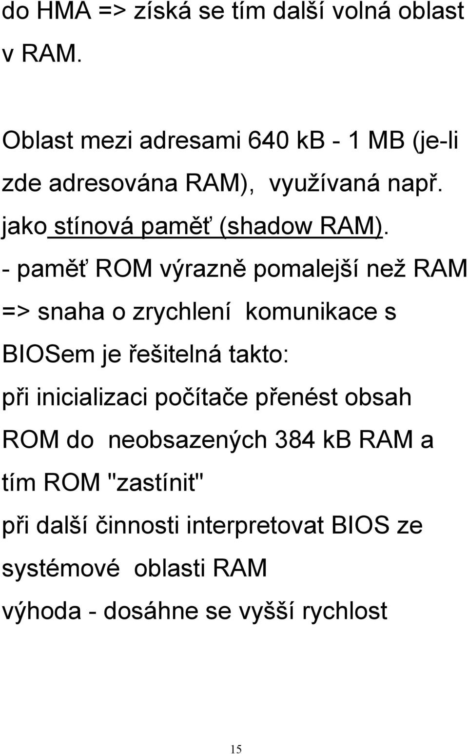 - paměť ROM výrazně pomalejší než RAM => snaha o zrychlení komunikace s BIOSem je řešitelná takto: při