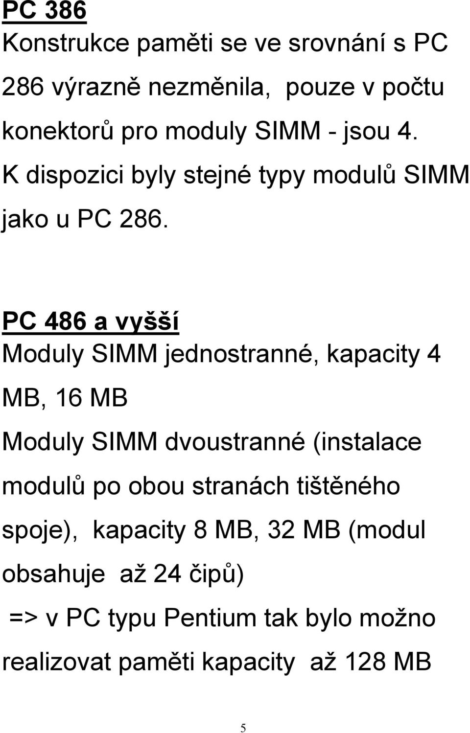 PC 486 a vyšší Moduly SIMM jednostranné, kapacity 4 MB, 16 MB Moduly SIMM dvoustranné (instalace modulů po