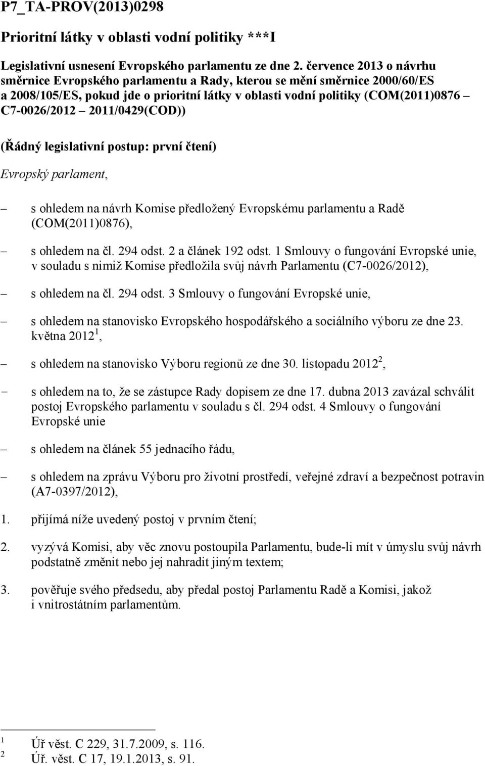 2011/0429(COD)) (Řádný legislativní postup: první čtení) Evropský parlament, s ohledem na návrh Komi předložený Evropskému parlamentu a Radě (COM(2011)0876), s ohledem na čl. 294 odst.