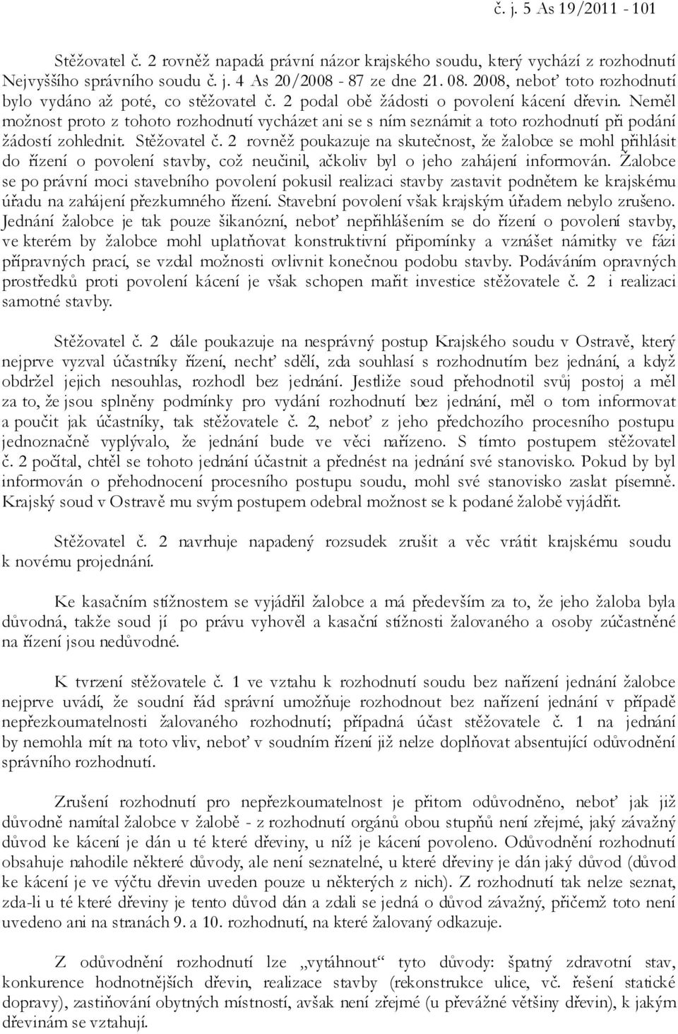 Neměl možnost proto z tohoto rozhodnutí vycházet ani se s ním seznámit a toto rozhodnutí při podání žádostí zohlednit. Stěžovatel č.