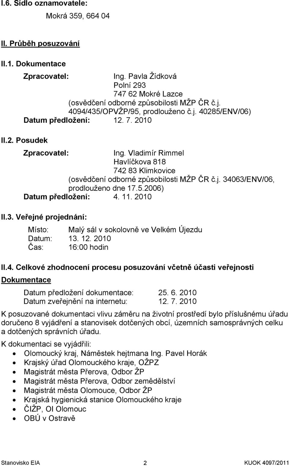 Vladimír Rimmel Havlíčkova 818 742 83 Klimkovice (osvědčení odborné způsobilosti MŽP ČR č.j. 34063/ENV/06, prodlouženo dne 17.5.2006) Datum předložení: 4. 11. 2010 II.3. Veřejné projednání: Místo: Malý sál v sokolovně ve Velkém Újezdu Datum: 13.