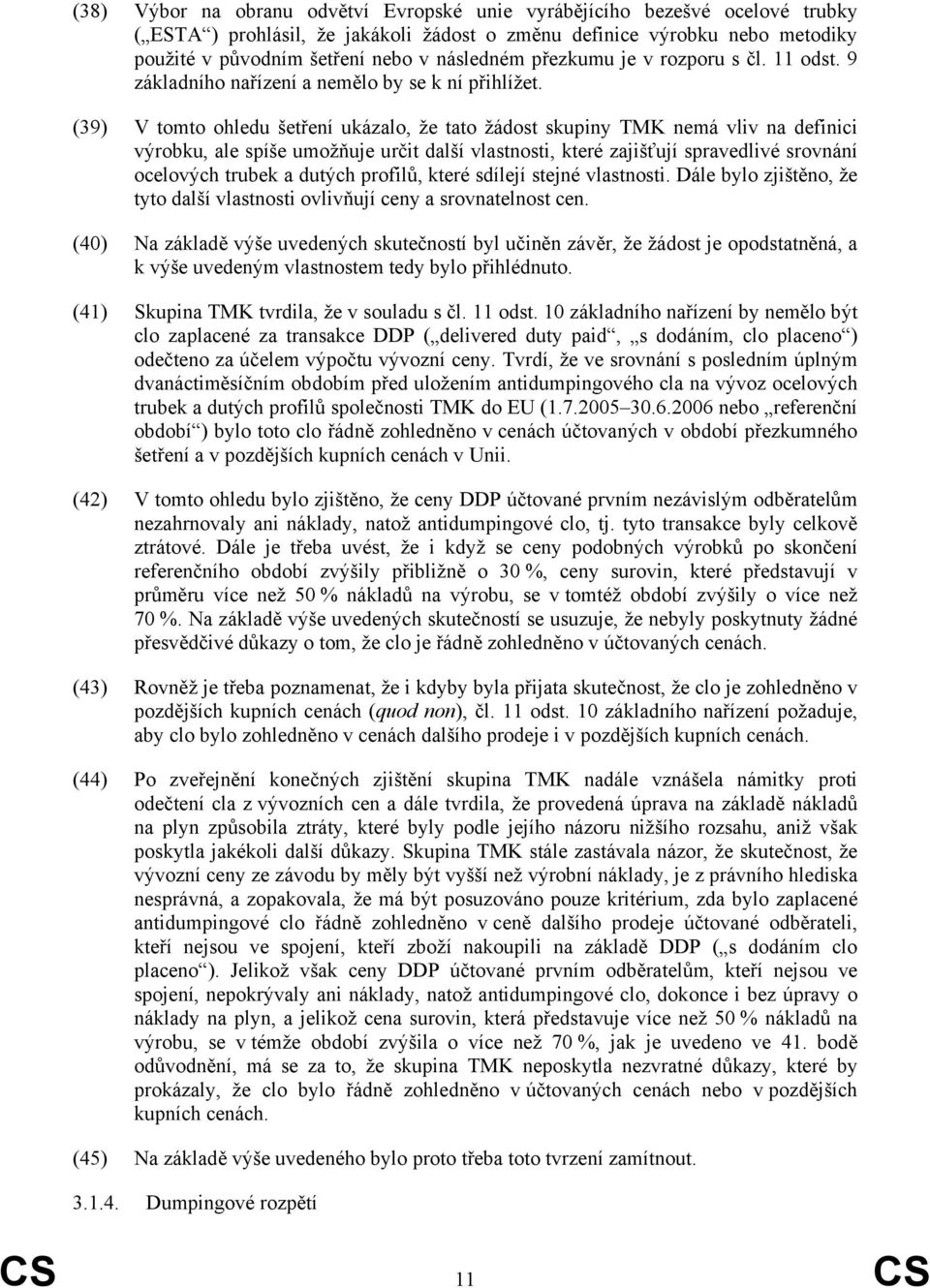 (39) V tomto ohledu šetření ukázalo, že tato žádost skupiny TMK nemá vliv na definici výrobku, ale spíše umožňuje určit další vlastnosti, které zajišťují spravedlivé srovnání ocelových trubek a