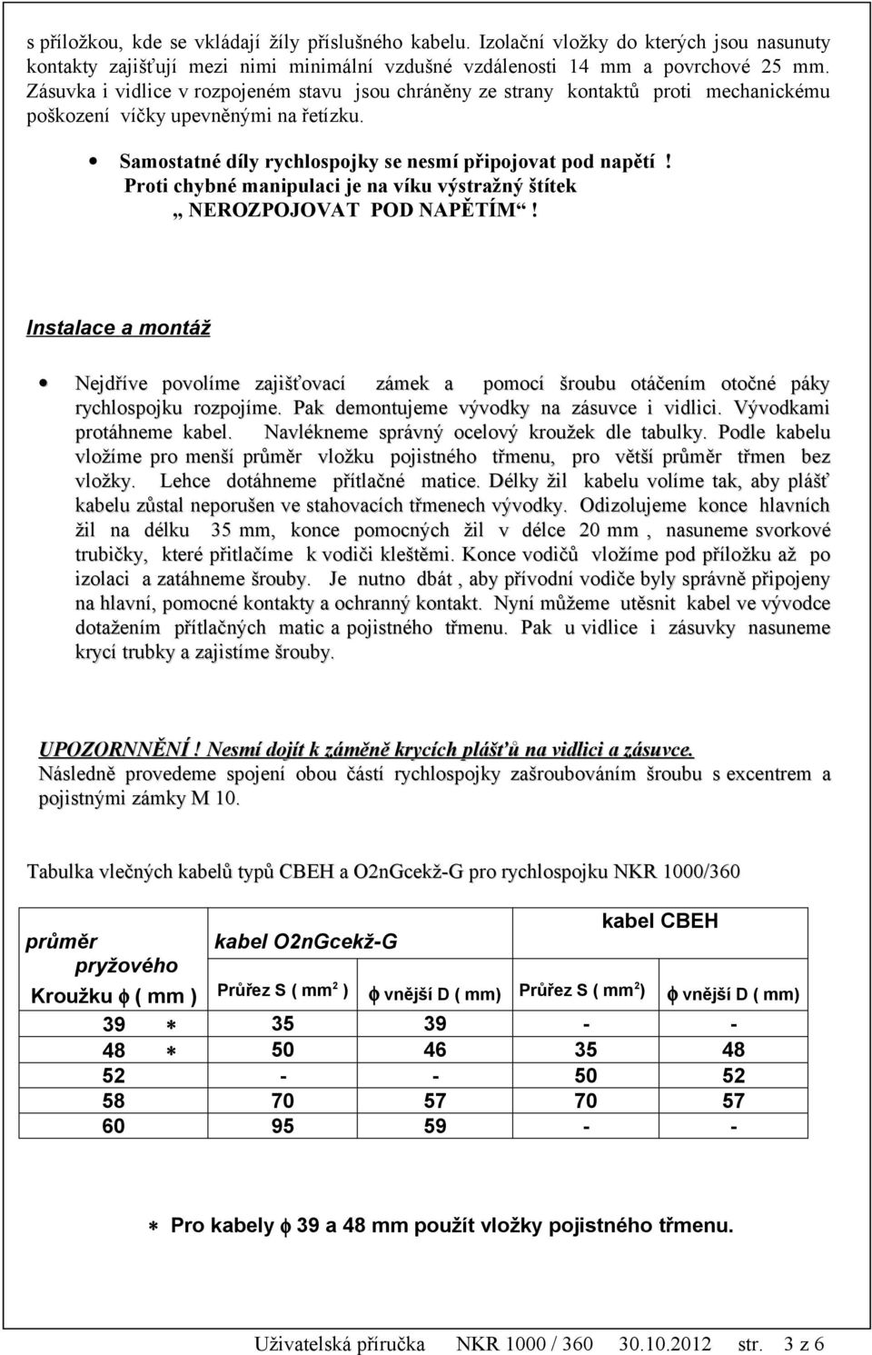 Proti chybné manipulaci je na víku výstražný štítek NEROZPOJOVAT POD NAPĚTÍM! Instalace a montáž Nejdříve povolíme zajišťovací zámek a pomocí šroubu otáčením otočné páky rychlospojku rozpojíme.