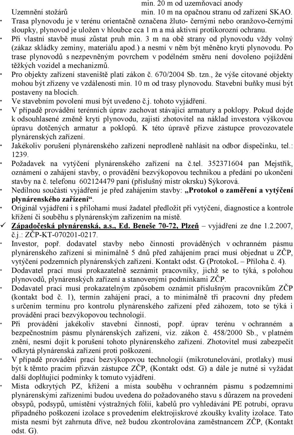 Při vlastní stavbě musí zůstat pruh min. 3 m na obě strany od plynovodu vždy volný (zákaz skládky zeminy, materiálu apod.) a nesmí v něm být měněno krytí plynovodu.