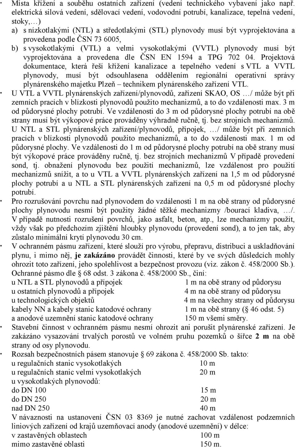 ČSN 73 6005, b) s vysokotlakými (VTL) a velmi vysokotlakými (VVTL) plynovody musí být vyprojektována a provedena dle ČSN EN 1594 a TPG 702 04.
