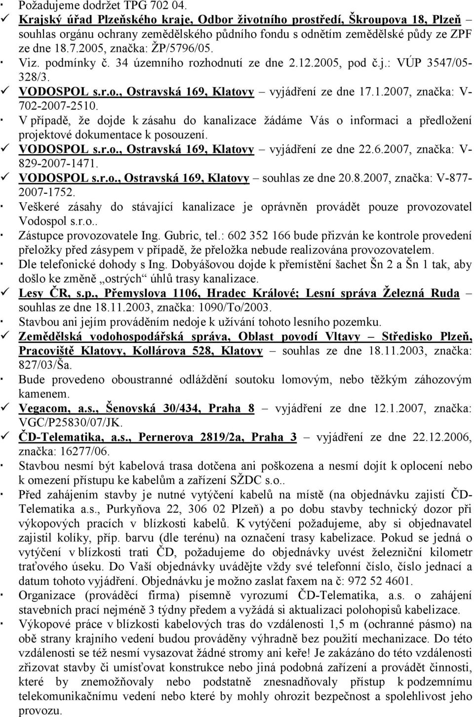 Viz. podmínky č. 34 územního rozhodnutí ze dne 2.12.2005, pod č.j.: VÚP 3547/05-328/3. VODOSPOL s.r.o., Ostravská 169, Klatovy vyjádření ze dne 17.1.2007, značka: V- 702-2007-2510.