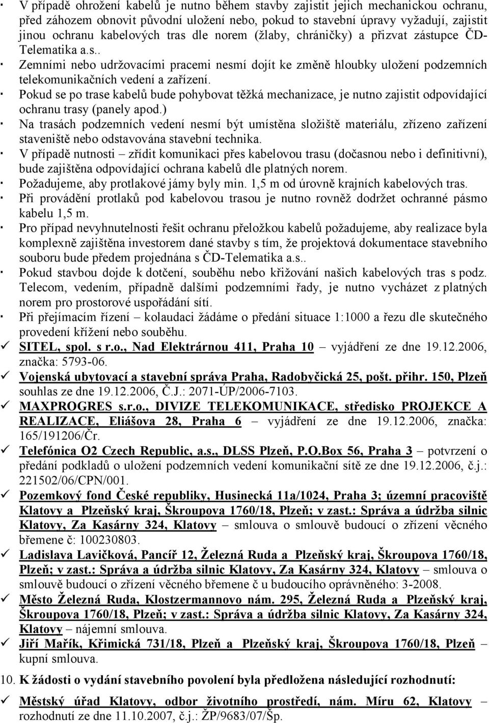 Pokud se po trase kabelů bude pohybovat těžká mechanizace, je nutno zajistit odpovídající ochranu trasy (panely apod.