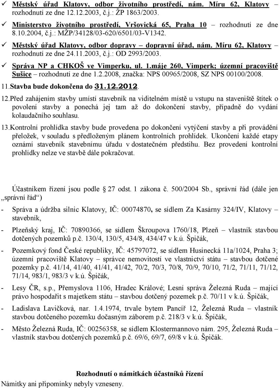 Správa NP a CHKOŠ ve Vimperku, ul. 1.máje 260, Vimperk; územní pracoviště Sušice rozhodnutí ze dne 1.2.2008, značka: NPS 00965/2008, SZ NPS 00100/2008. 11.Stavba bude dokončena do 31.12.2012. 12.