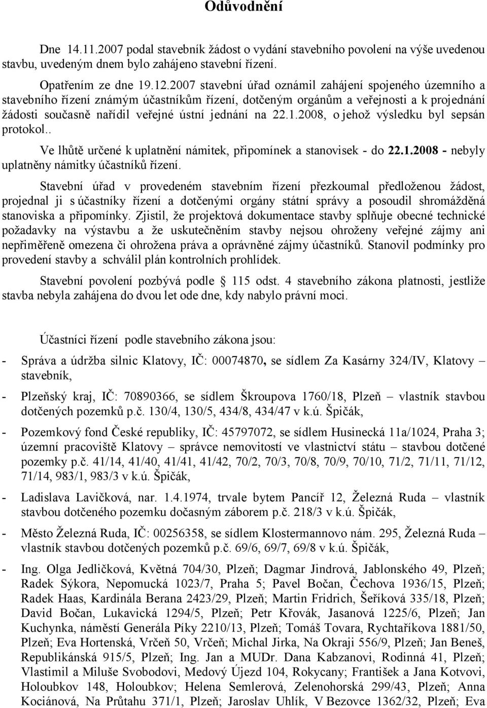 1.2008, o jehož výsledku byl sepsán protokol.. Ve lhůtě určené k uplatnění námitek, připomínek a stanovisek - do 22.1.2008 - nebyly uplatněny námitky účastníků řízení.