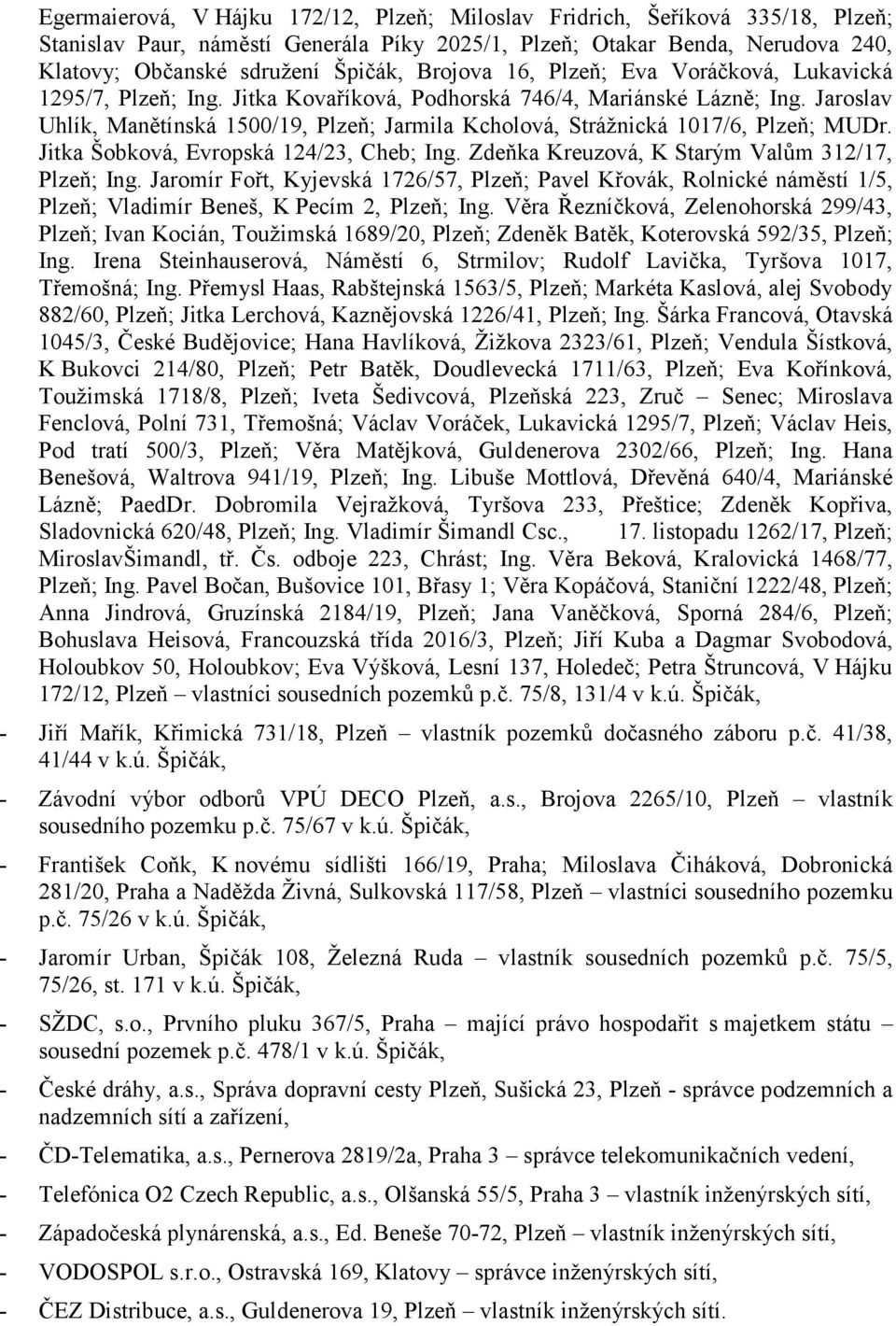 Jaroslav Uhlík, Manětínská 1500/19, Plzeň; Jarmila Kcholová, Strážnická 1017/6, Plzeň; MUDr. Jitka Šobková, Evropská 124/23, Cheb; Ing. Zdeňka Kreuzová, K Starým Valům 312/17, Plzeň; Ing.