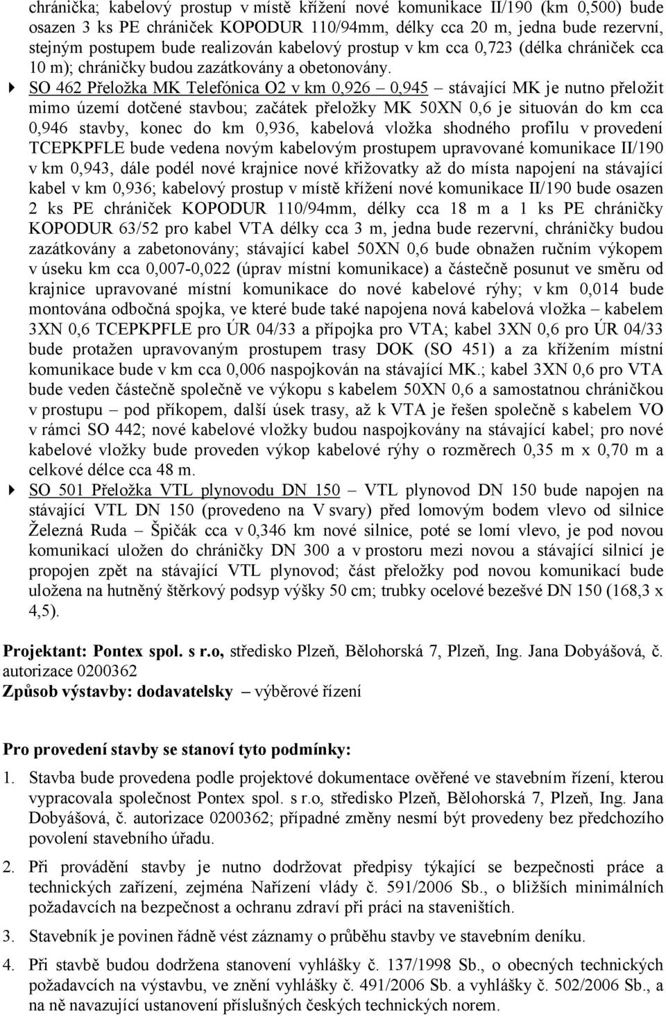 SO 462 Přeložka MK Telefónica O2 v km 0,926 0,945 stávající MK je nutno přeložit mimo území dotčené stavbou; začátek přeložky MK 50XN 0,6 je situován do km cca 0,946 stavby, konec do km 0,936,