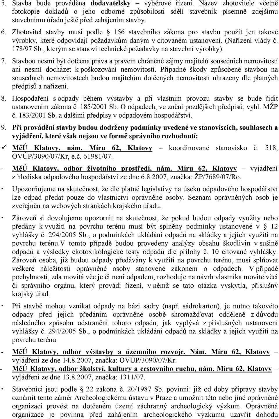 Zhotovitel stavby musí podle 156 stavebního zákona pro stavbu použít jen takové výrobky, které odpovídají požadavkům daným v citovaném ustanovení. (Nařízení vlády č. 178/97 Sb.