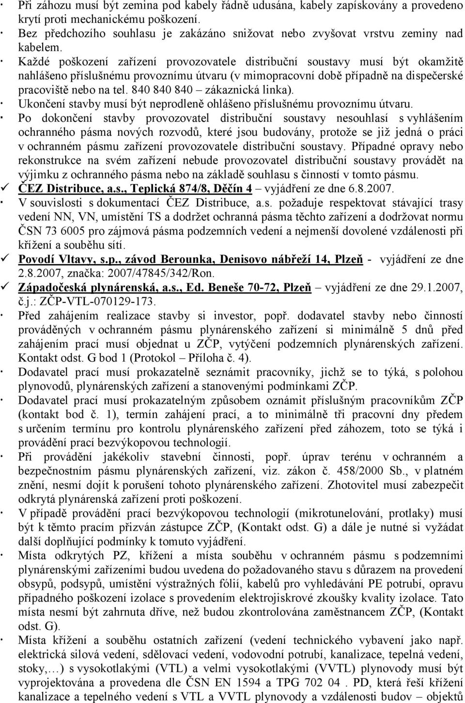 Každé poškození zařízení provozovatele distribuční soustavy musí být okamžitě nahlášeno příslušnému provoznímu útvaru (v mimopracovní době případně na dispečerské pracoviště nebo na tel.