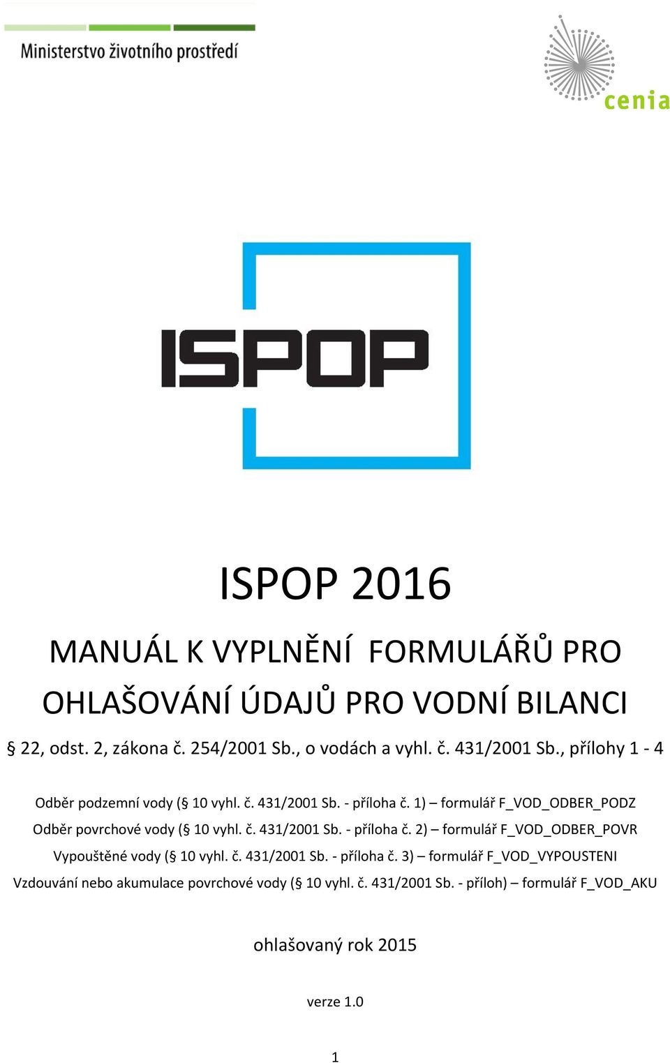 č. 431/2001 Sb. - příloha č. 3) formulář F_VOD_VYPOUSTENI Vzdouvání nebo akumulace povrchové vody ( 10 vyhl. č. 431/2001 Sb. - příloh) formulář F_VOD_AKU ohlašovaný rok 2015 verze 1.