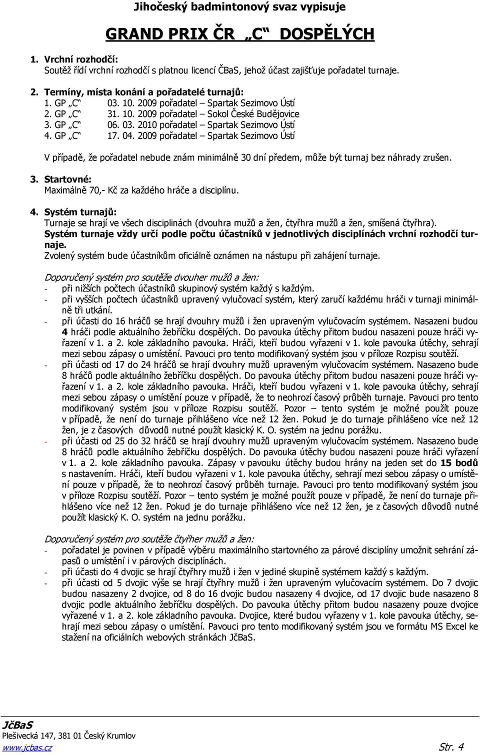 2009 pořadatel Spartak Sezimovo Ústí V případě, že pořadatel nebude znám minimálně 30 dní předem, může být turnaj bez náhrady zrušen. 3. Startovné: Maximálně 70,- Kč za každého hráče a disciplínu. 4.