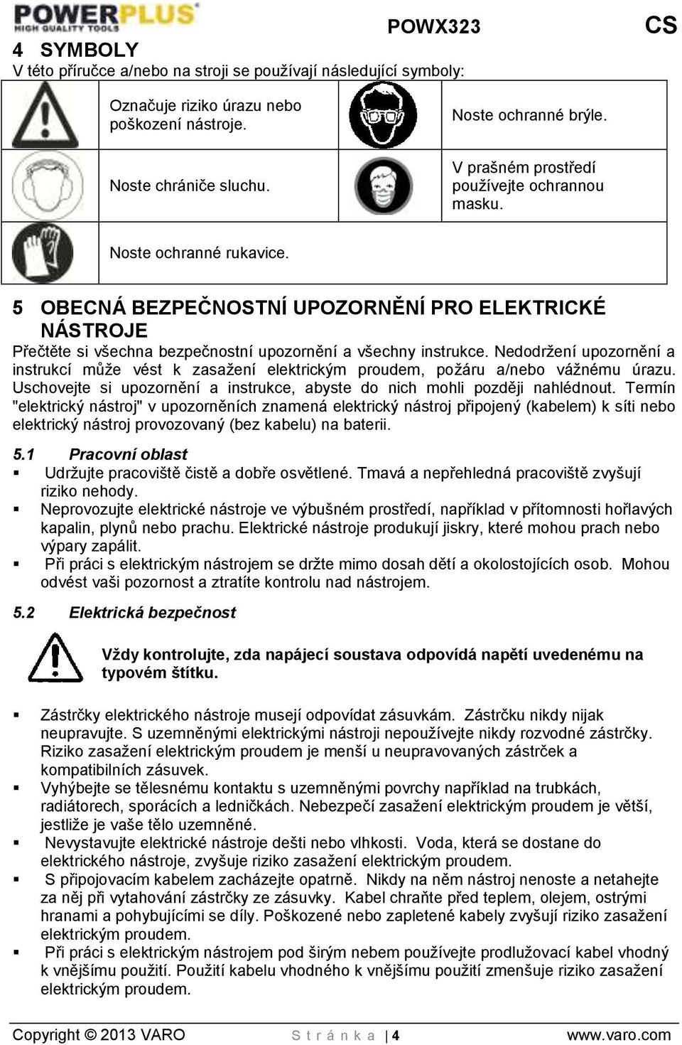 Nedodržení upozornění a instrukcí může vést k zasažení elektrickým proudem, požáru a/nebo vážnému úrazu. Uschovejte si upozornění a instrukce, abyste do nich mohli později nahlédnout.