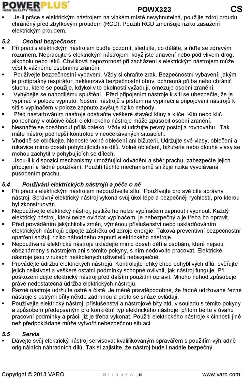 Nepracujte s elektrickým nástrojem, když jste unavení nebo pod vlivem drog, alkoholu nebo léků. Chvilková nepozornost při zacházení s elektrickým nástrojem může vést k vážnému osobnímu zranění.