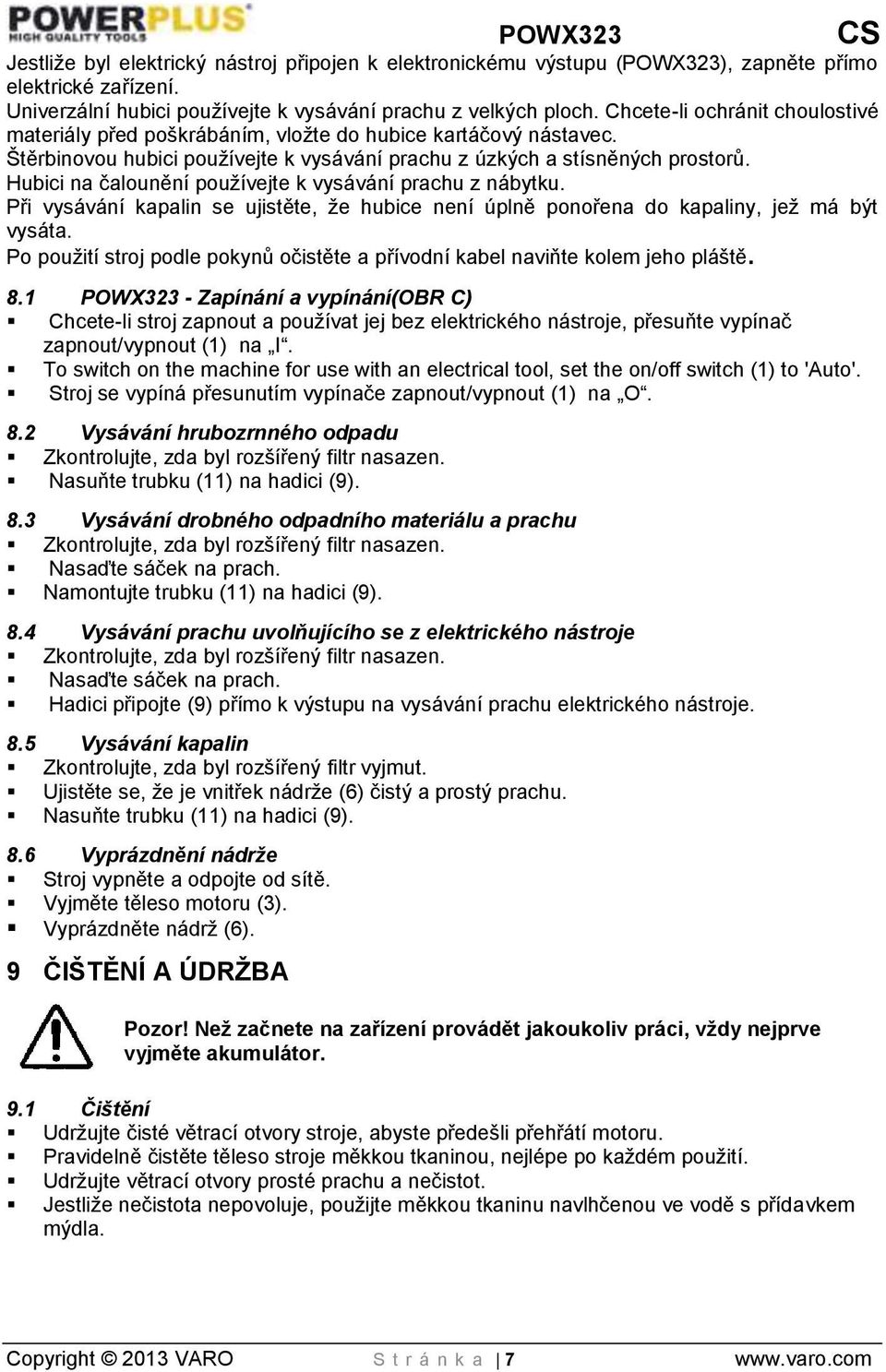 Hubici na čalounění používejte k vysávání prachu z nábytku. Při vysávání kapalin se ujistěte, že hubice není úplně ponořena do kapaliny, jež má být vysáta.