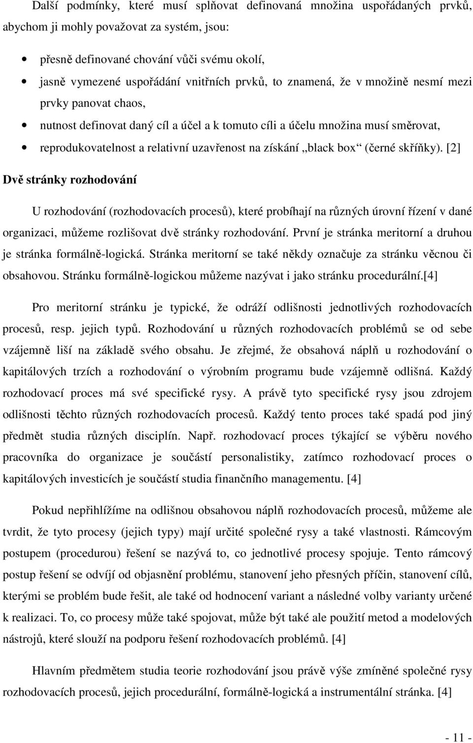 black box (černé skříňky). [2] Dvě stránky rozhodování U rozhodování (rozhodovacích procesů), které probíhají na různých úrovní řízení v dané organizaci, můžeme rozlišovat dvě stránky rozhodování.