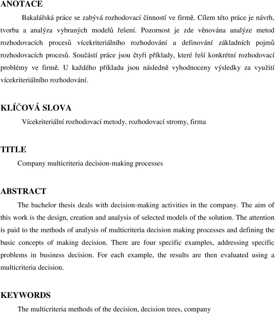 Součástí práce jsou čtyři příklady, které řeší konkrétní rozhodovací problémy ve firmě. U každého příkladu jsou následně vyhodnoceny výsledky za využití vícekriteriálního rozhodování.