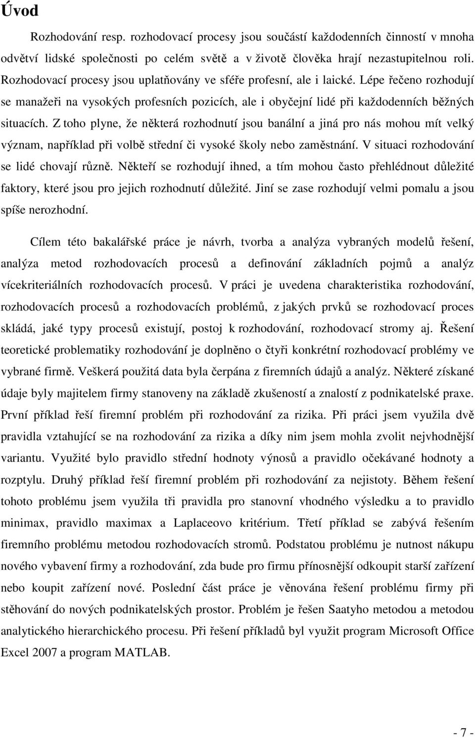 Z toho plyne, že některá rozhodnutí jsou banální a jiná pro nás mohou mít velký význam, například při volbě střední či vysoké školy nebo zaměstnání. V situaci rozhodování se lidé chovají různě.