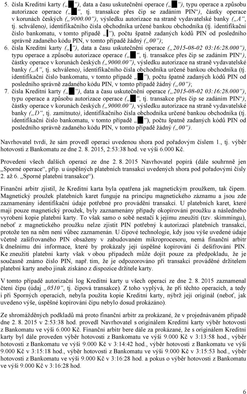 ), počtu špatně zadaných kódů PIN od posledního správně zadaného kódu PIN, v tomto případě žádný ( 00 ); 6. čísla Kreditní karty (. ), data a času uskutečnění operace ( 2015-08-02 03:16:28.