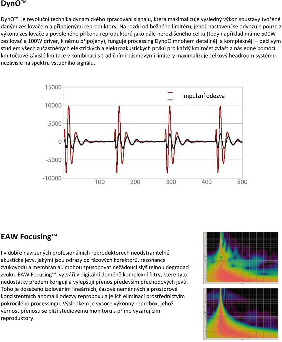 k němu připojený), funguje processing DynoO mnohem detailněji a komplexněji pečlivým studiem všech zúčastněných elektrických a elektroakustických prvků pro každý kmitočet zvlášť a následně pomocí