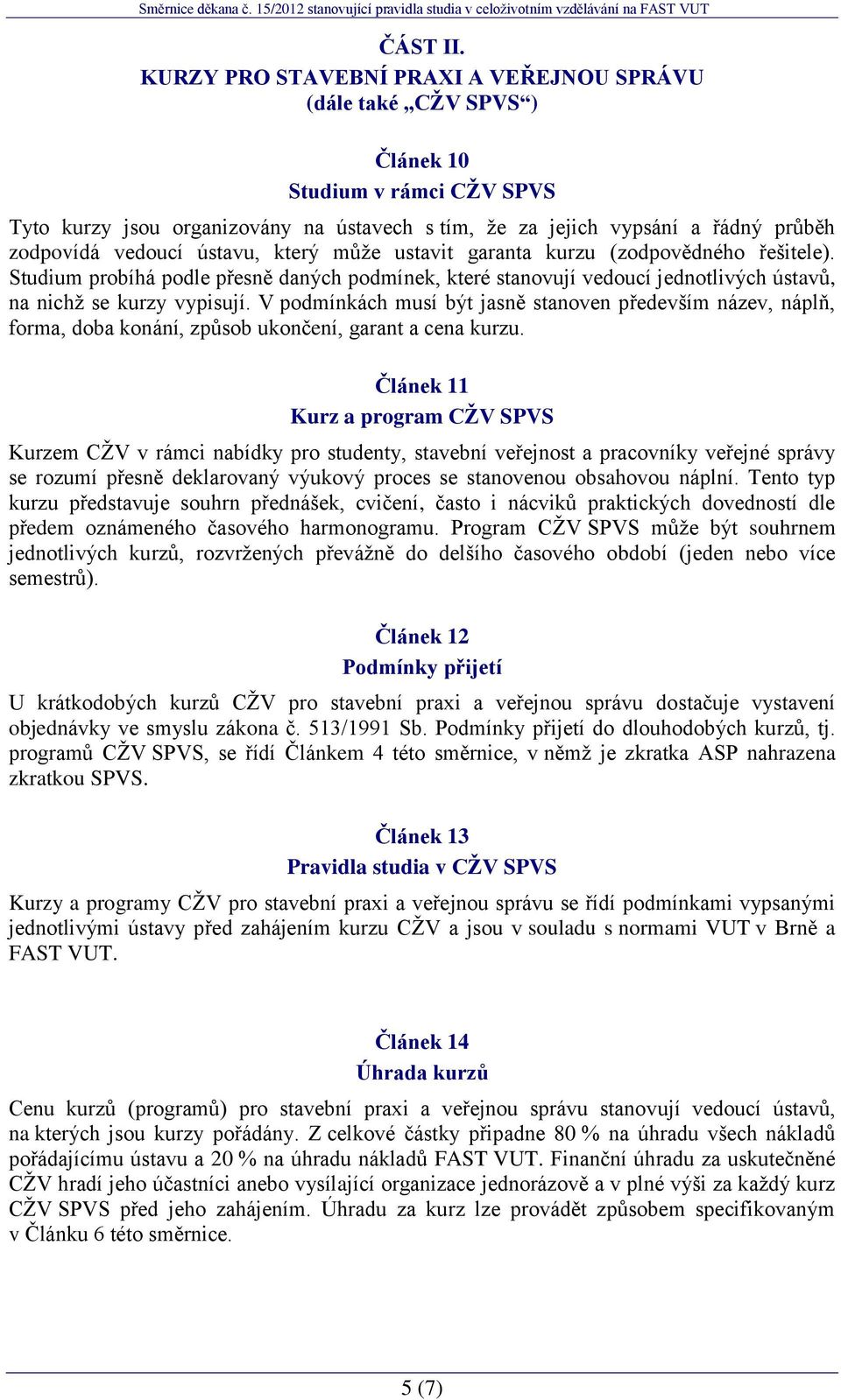 vedoucí ústavu, který může ustavit garanta kurzu (zodpovědného řešitele). Studium probíhá podle přesně daných podmínek, které stanovují vedoucí jednotlivých ústavů, na nichž se kurzy vypisují.