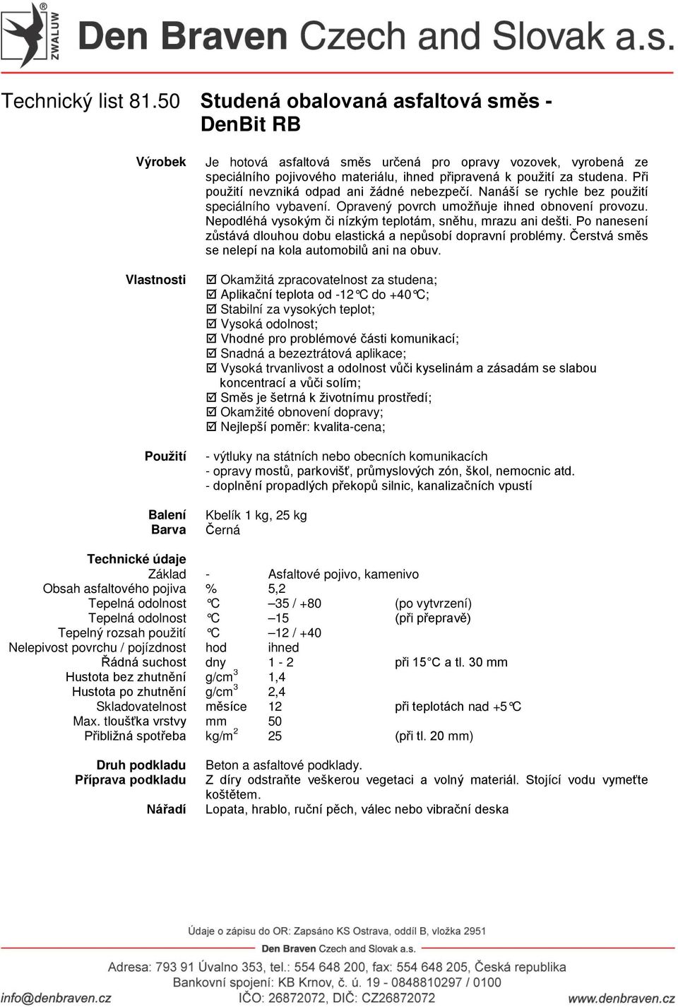 připravená k použití za studena. Při použití nevzniká odpad ani žádné nebezpečí. Nanáší se rychle bez použití speciálního vybavení. Opravený povrch umožňuje ihned obnovení provozu.