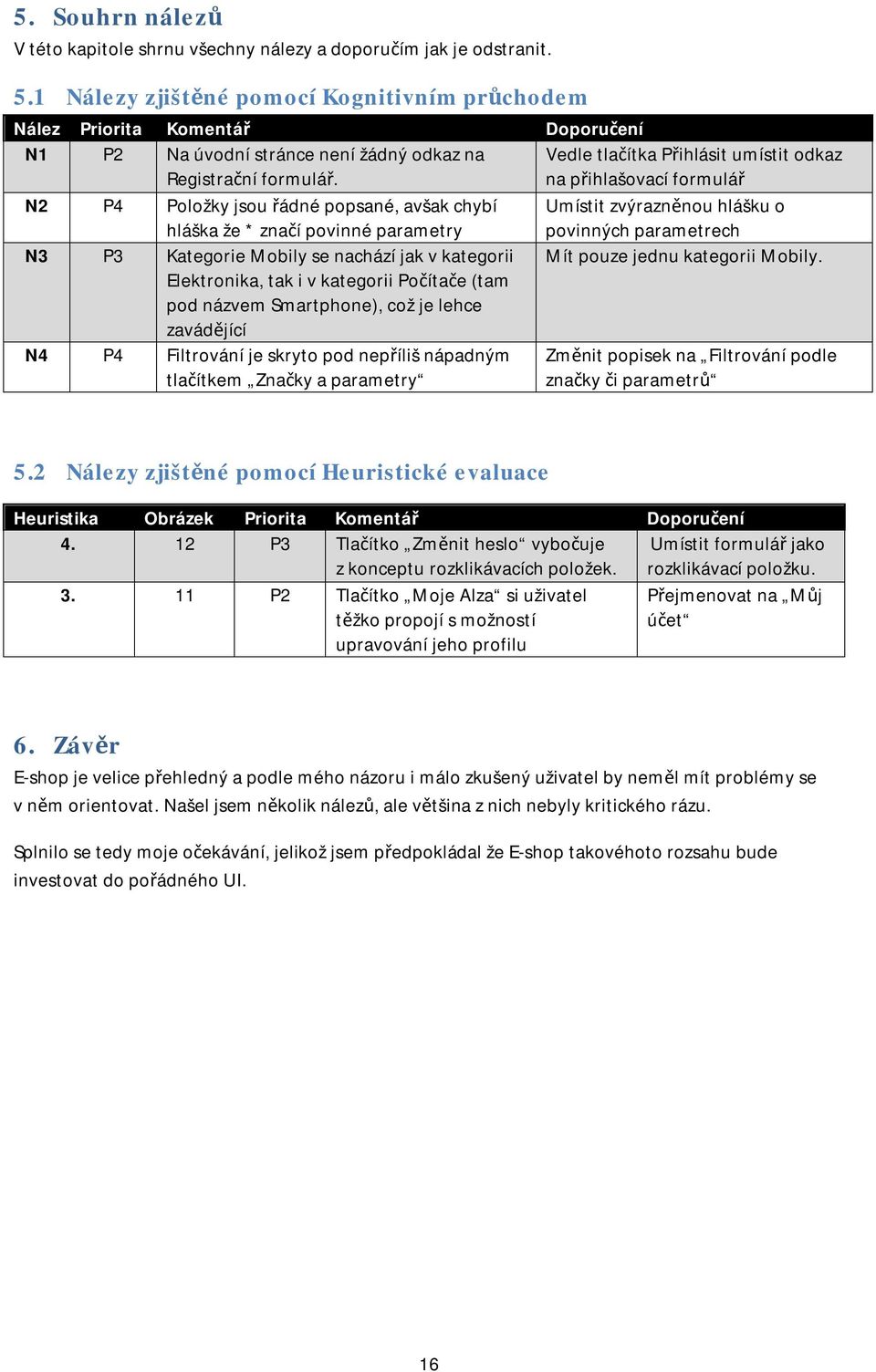 Vedle tlačítka Přihlásit umístit odkaz na přihlašovací formulář N2 P4 Položky jsou řádné popsané, avšak chybí hláška že * značí povinné parametry Umístit zvýrazněnou hlášku o povinných parametrech N3