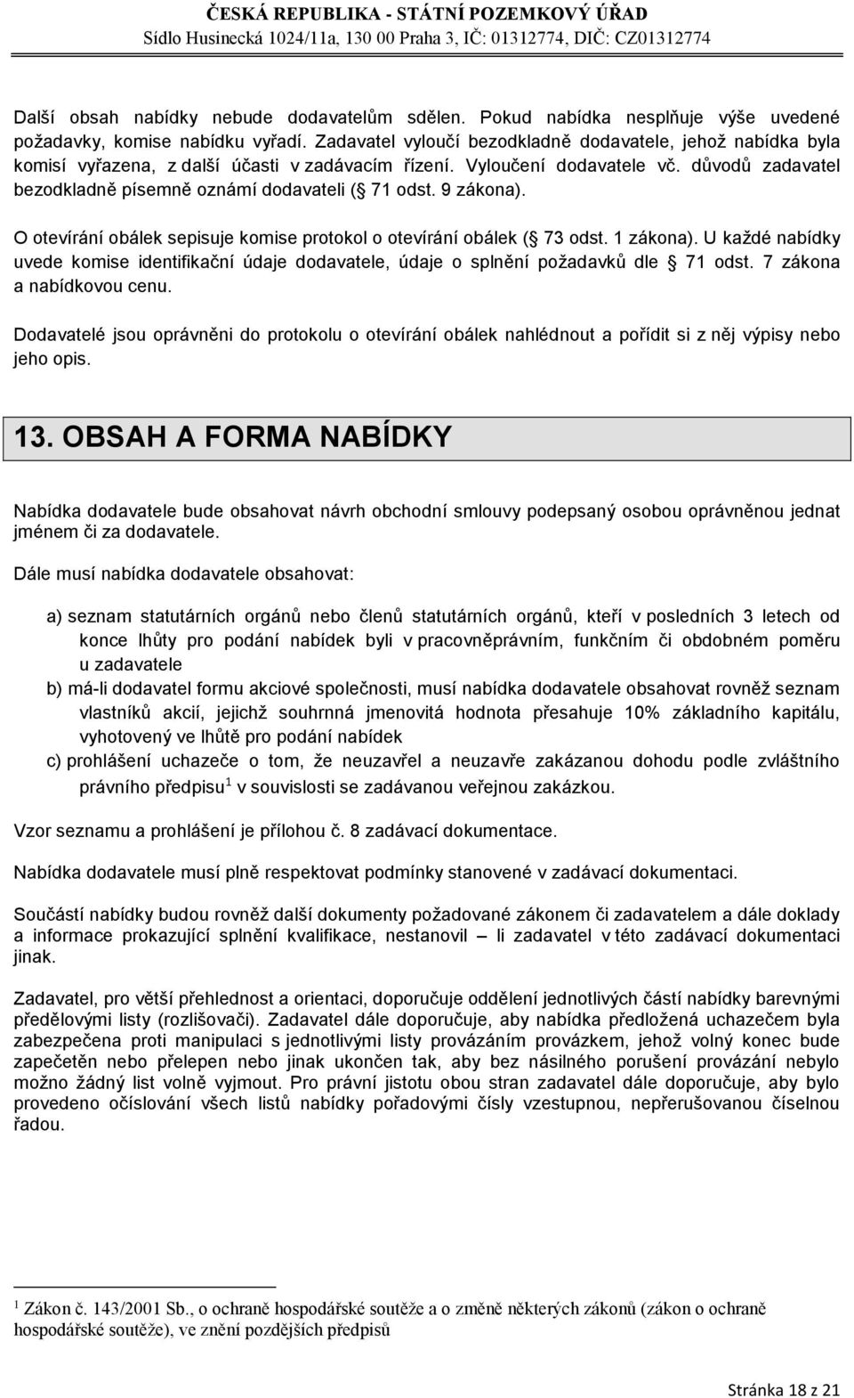 důvodů zadavatel bezodkladně písemně oznámí dodavateli ( 71 odst. 9 zákona). O otevírání obálek sepisuje komise protokol o otevírání obálek ( 73 odst. 1 zákona).