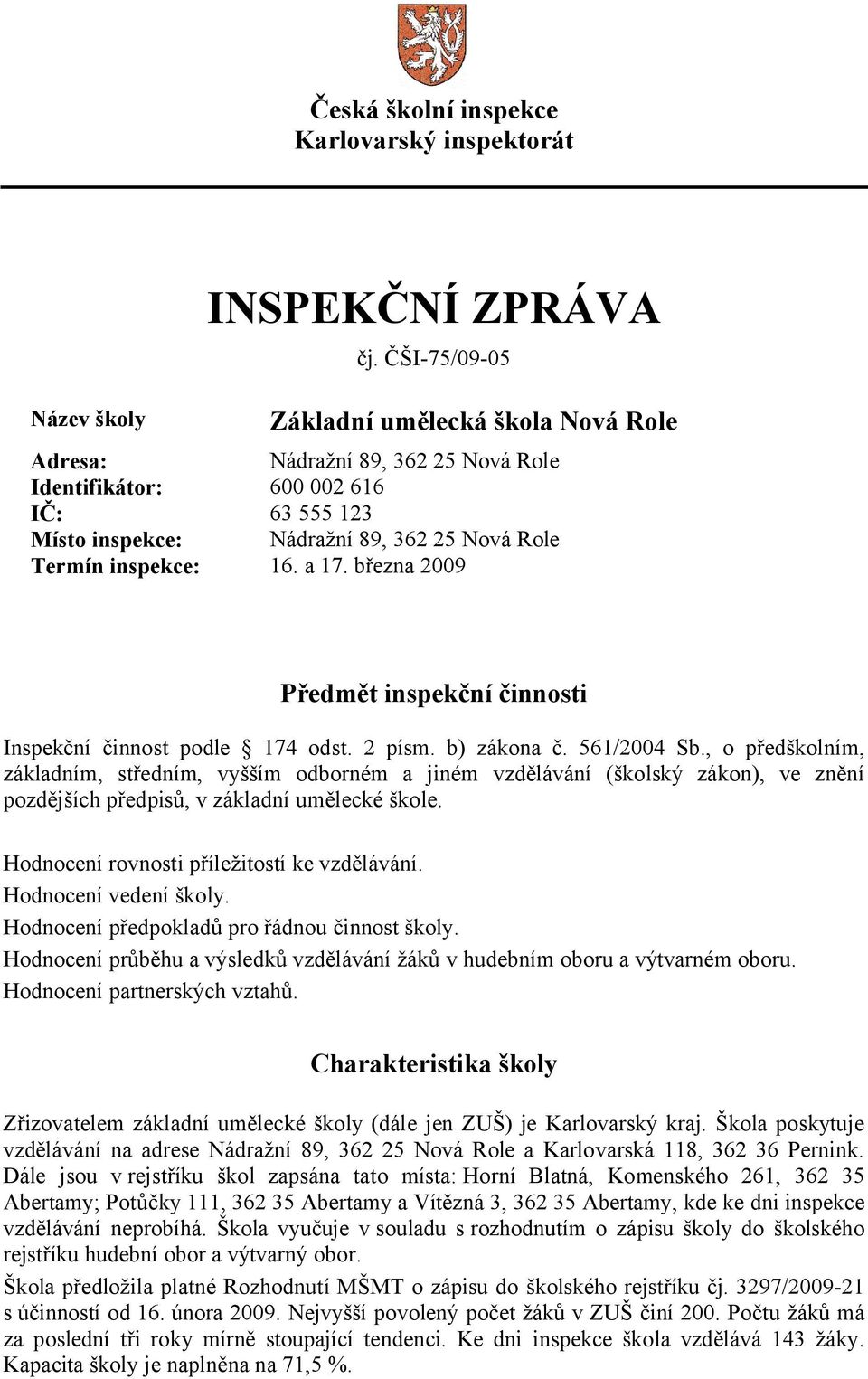 inspekce: 16. a 17. března 2009 Předmět inspekční činnosti Inspekční činnost podle 174 odst. 2 písm. b) zákona č. 561/2004 Sb.