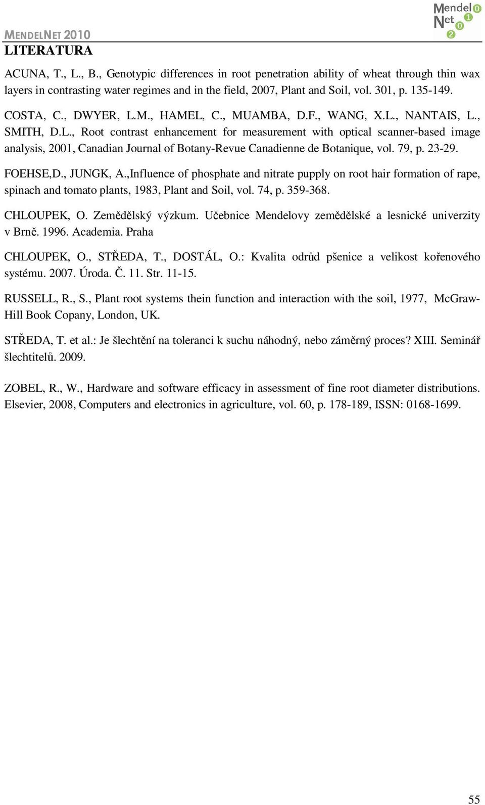 79, p. 23-29. FOEHSE,D., JUNGK, A.,Influence of phosphate and nitrate pupply on root hair formation of rape, spinach and tomato plants, 1983, Plant and Soil, vol. 74, p. 359-368. CHLOUPEK, O.