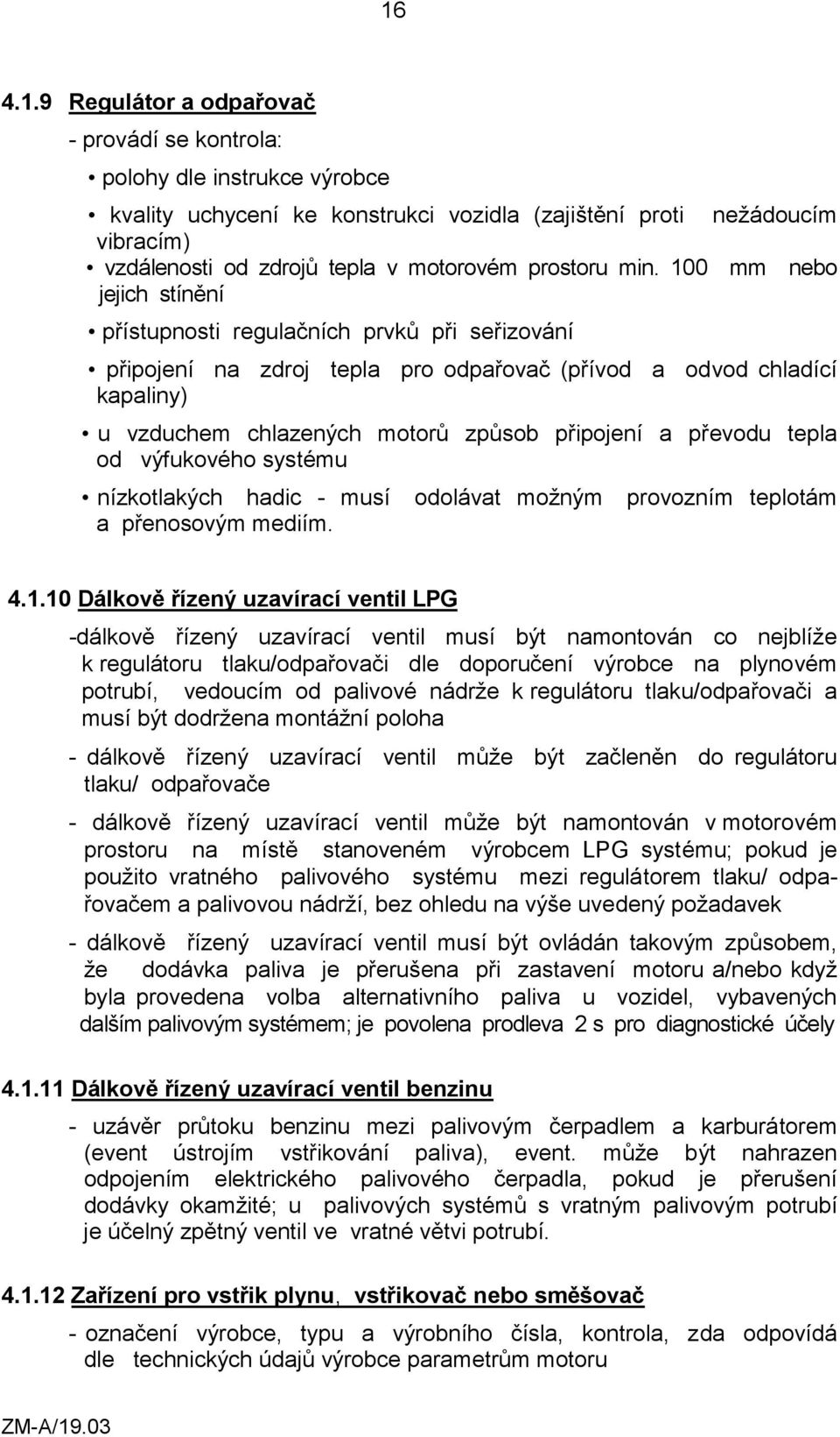 100 mm nebo jejich stínění přístupnosti regulačních prvků při seřizování připojení na zdroj tepla pro odpařovač (přívod a odvod chladící kapaliny) u vzduchem chlazených motorů způsob připojení a