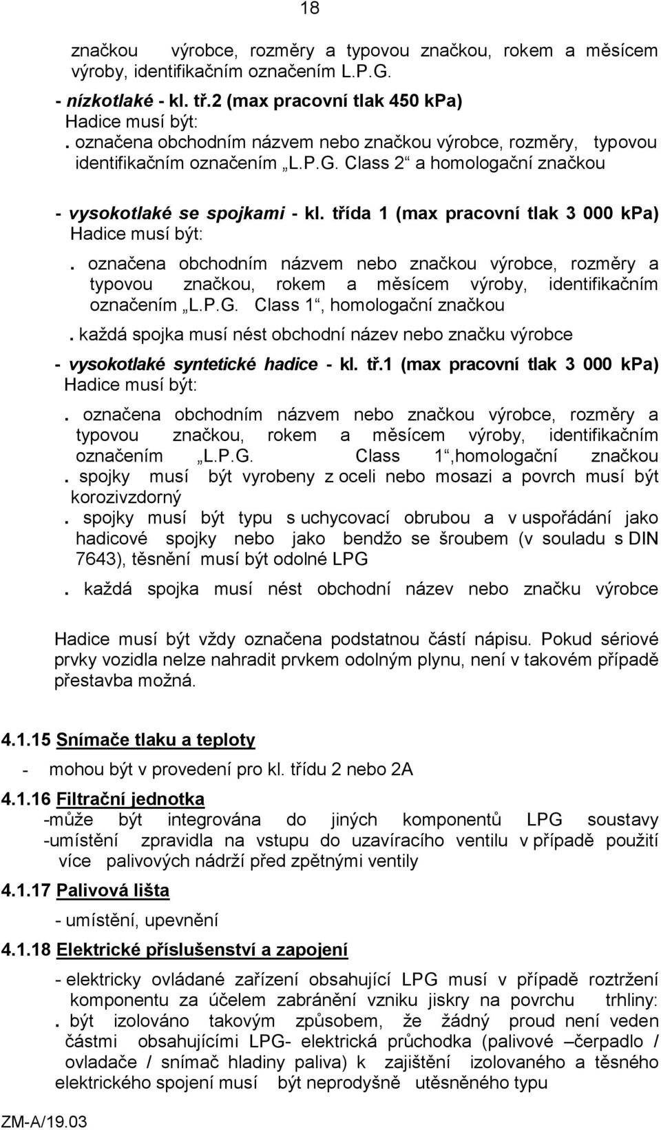 třída 1 (max pracovní tlak 3 000 kpa) Hadice musí být:. označena obchodním názvem nebo značkou výrobce, rozměry a typovou značkou, rokem a měsícem výroby, identifikačním označením L.P.G.