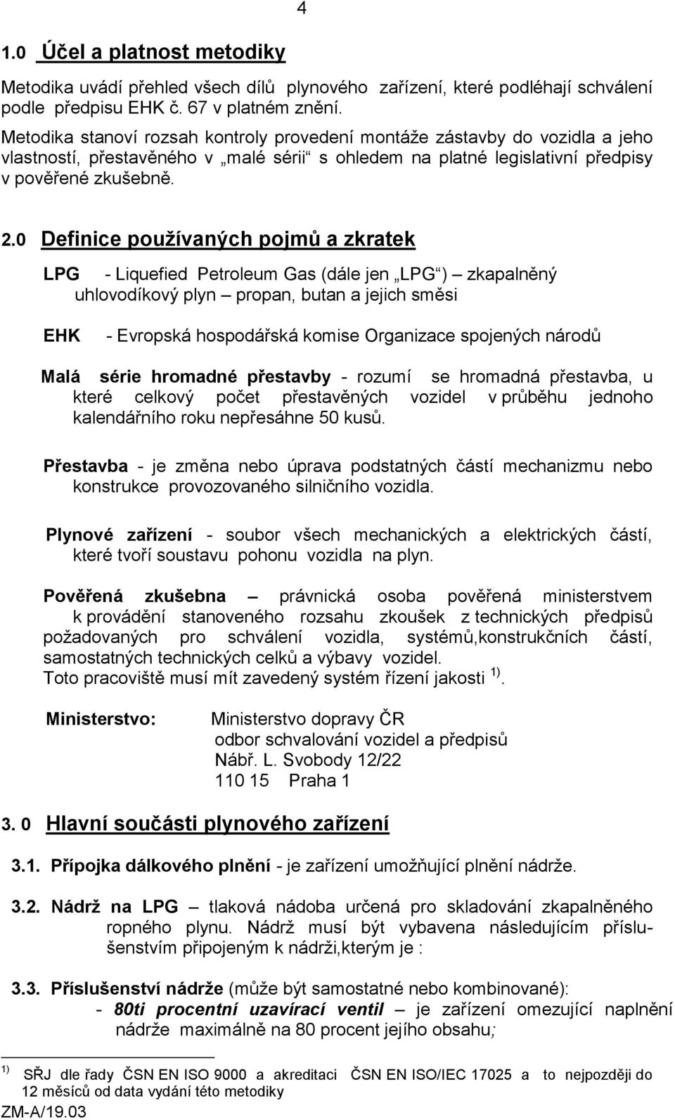 0 Definice používaných pojmů a zkratek LPG - Liquefied Petroleum Gas (dále jen LPG ) zkapalněný uhlovodíkový plyn propan, butan a jejich směsi EHK - Evropská hospodářská komise Organizace spojených