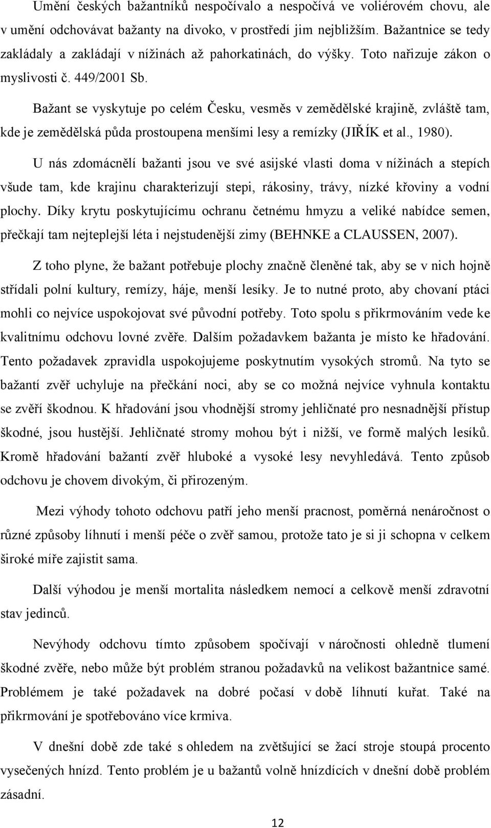 Bažant se vyskytuje po celém Česku, vesměs v zemědělské krajině, zvláště tam, kde je zemědělská půda prostoupena menšími lesy a remízky (JIŘÍK et al., 1980).