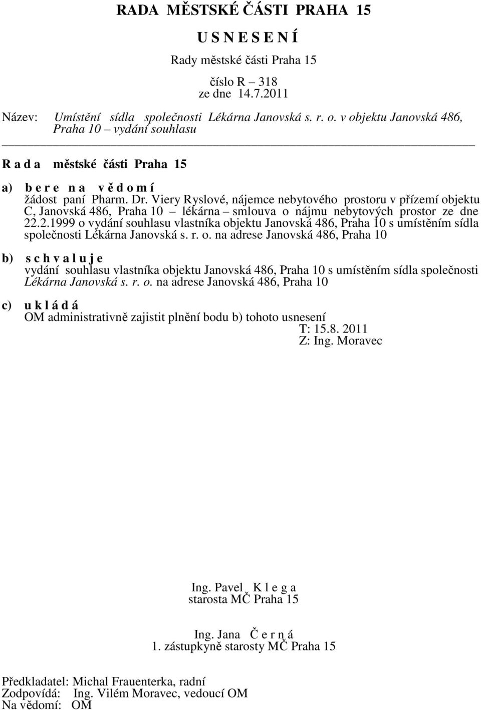 .2.1999 o vydání souhlasu vlastníka objektu Janovská 486, Praha 10 s umístěním sídla společnosti Lékárna Janovská s. r. o. na adrese Janovská 486, Praha 10 b) s c h v a l u j e vydání souhlasu vlastníka objektu Janovská 486, Praha 10 s umístěním sídla společnosti Lékárna Janovská s.