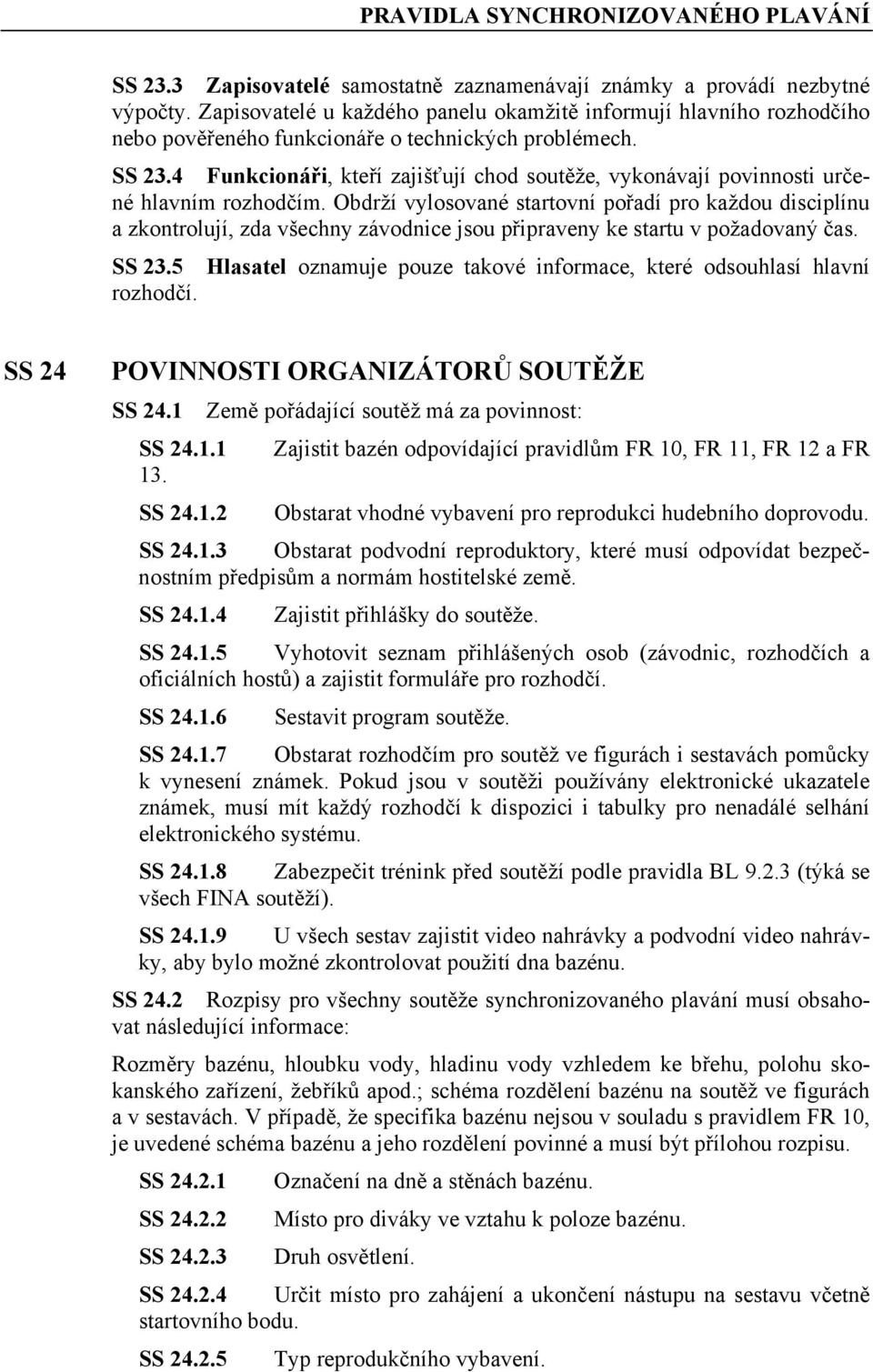 4 Funkcionáři, kteří zajišťují chod soutěže, vykonávají povinnosti určené hlavním rozhodčím.