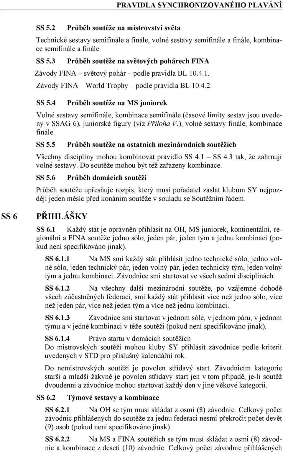 4 Průběh soutěže na MS juniorek Volné sestavy semifinále, kombinace semifinále (časové limity sestav jsou uvedeny v SSAG 6), juniorské figury (viz Příloha V.), volné sestavy finále, kombinace finále.
