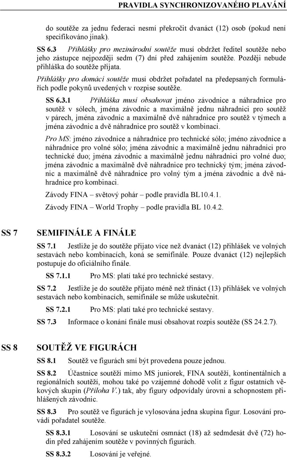 Přihlášky pro domácí soutěže musí obdržet pořadatel na předepsaných formulářích podle pokynů uvedených v rozpise soutěže. SS 6.3.
