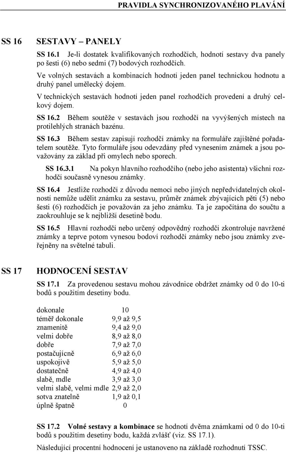 2 Během soutěže v sestavách jsou rozhodčí na vyvýšených místech na protilehlých stranách bazénu. SS 16.3 Během sestav zapisují rozhodčí známky na formuláře zajištěné pořadatelem soutěže.