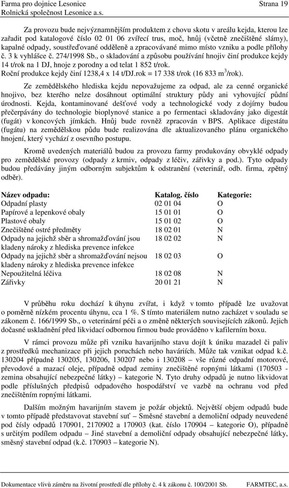 , o skladování a způsobu používání hnojiv činí produkce kejdy 14 t/rok na 1 DJ, hnoje z porodny a od telat 1 852 t/rok. Roční produkce kejdy činí 1238,4 x 14 t/dj.rok = 17 338 t/rok (16 833 m 3 /rok).