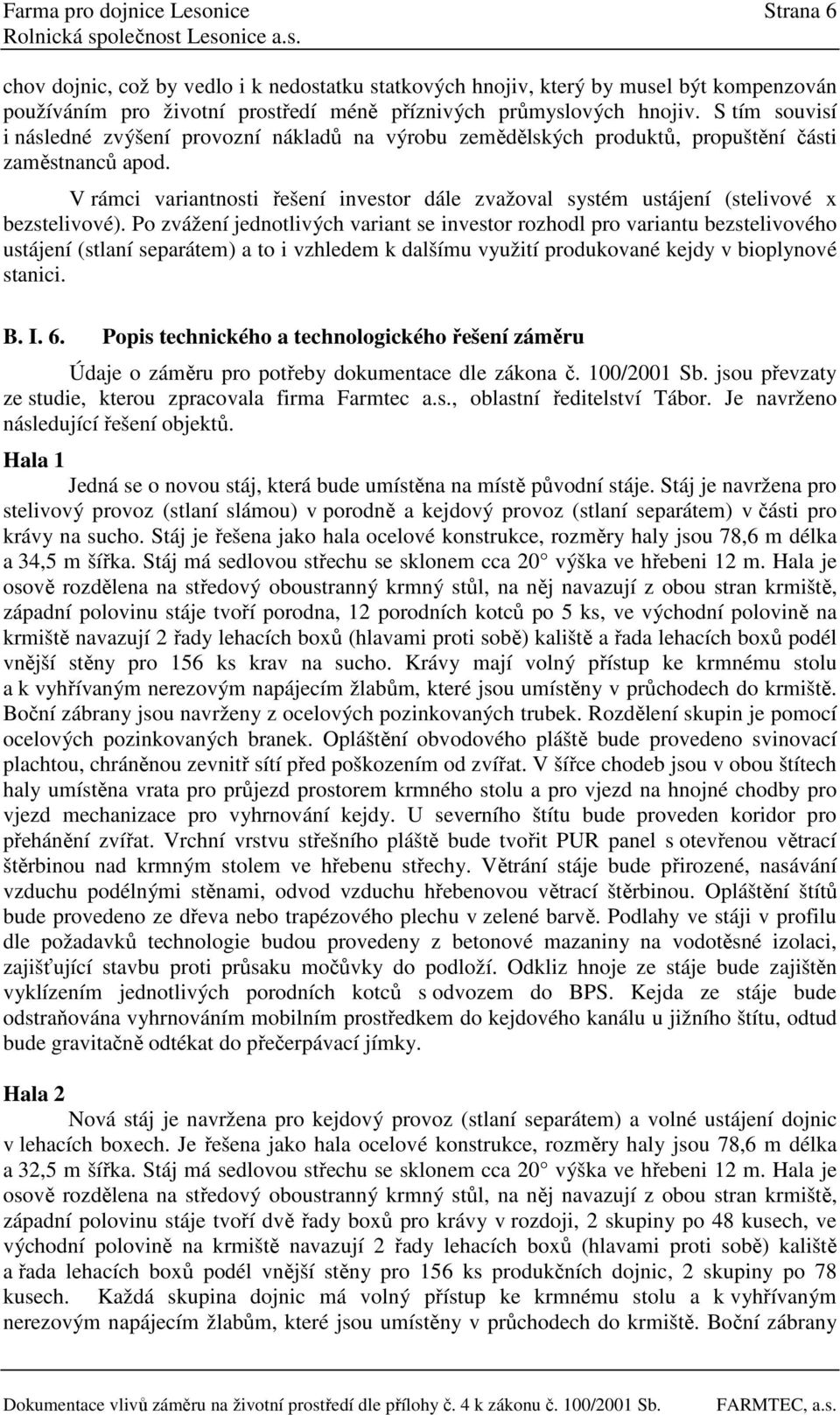 V rámci variantnosti řešení investor dále zvažoval systém ustájení (stelivové x bezstelivové).