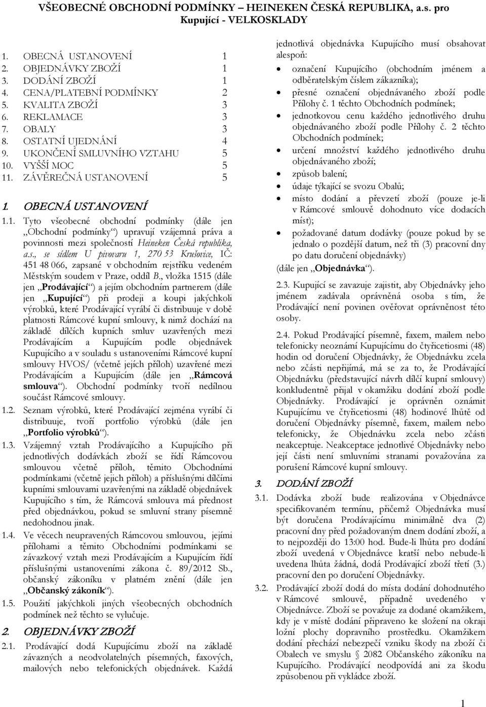 . VYŠŠÍ MOC 5 11. ZÁVĚREČNÁ USTANOVENÍ 5 1. OBECNÁ USTANOVENÍ 1.1. Tyto všeobecné obchodní podmínky (dále jen Obchodní podmínky ) upravují vzájemná práva a povinnosti mezi společností Heineken Česká republika, a.