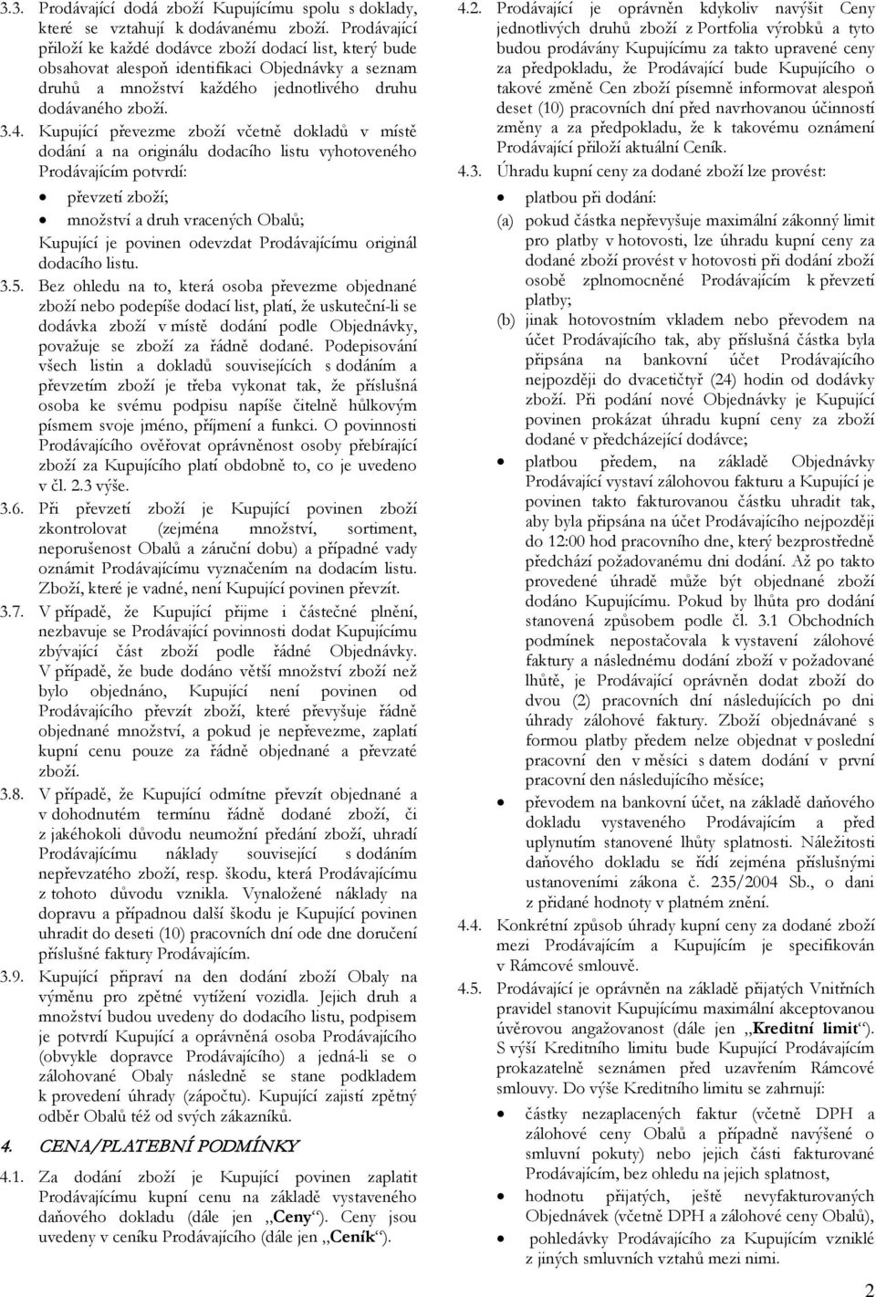 Kupující převezme zboží včetně dokladů v místě dodání a na originálu dodacího listu vyhotoveného Prodávajícím potvrdí: převzetí zboží; množství a druh vracených Obalů; Kupující je povinen odevzdat