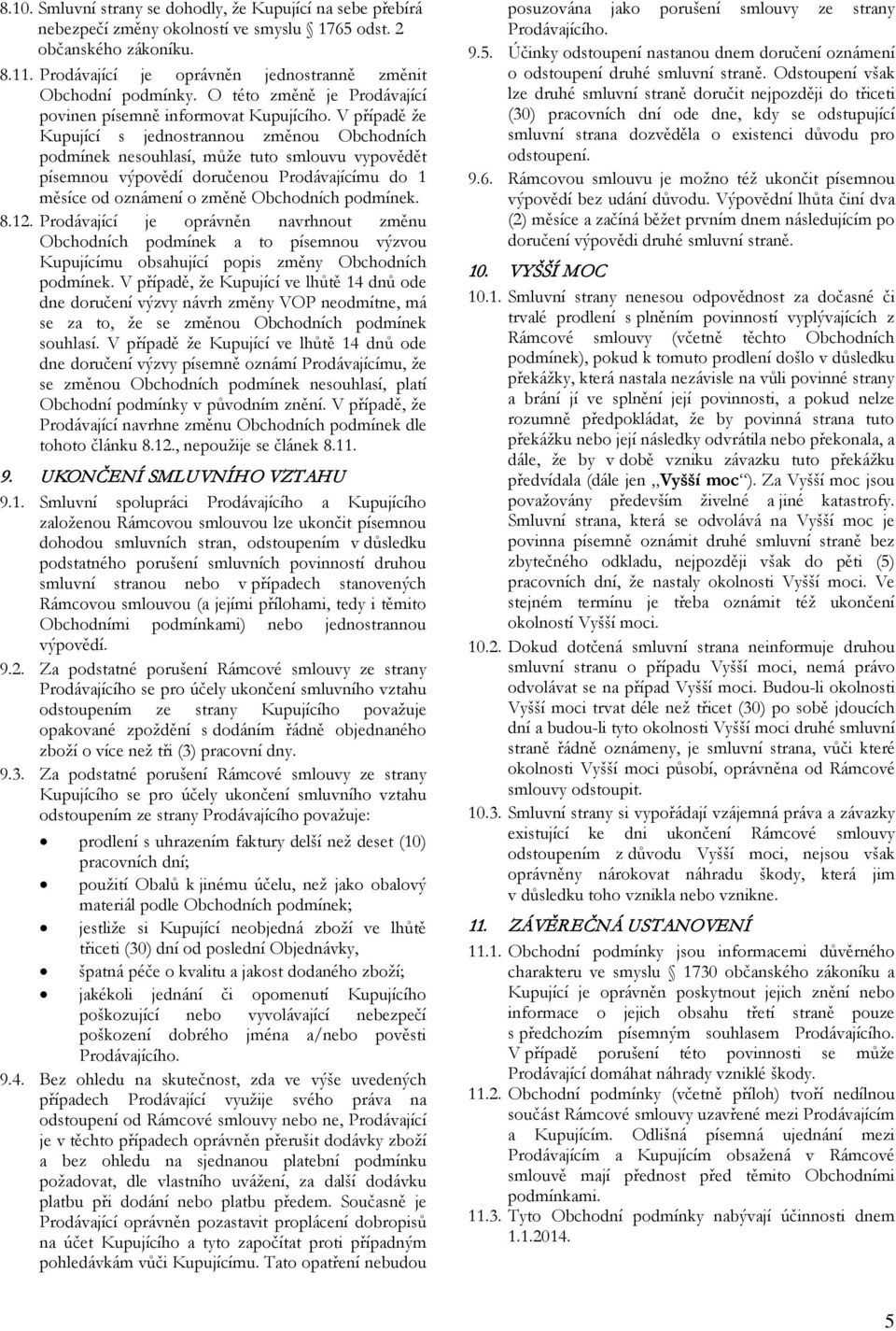 V případě že Kupující s jednostrannou změnou Obchodních podmínek nesouhlasí, může tuto smlouvu vypovědět písemnou výpovědí doručenou Prodávajícímu do 1 měsíce od oznámení o změně Obchodních podmínek.