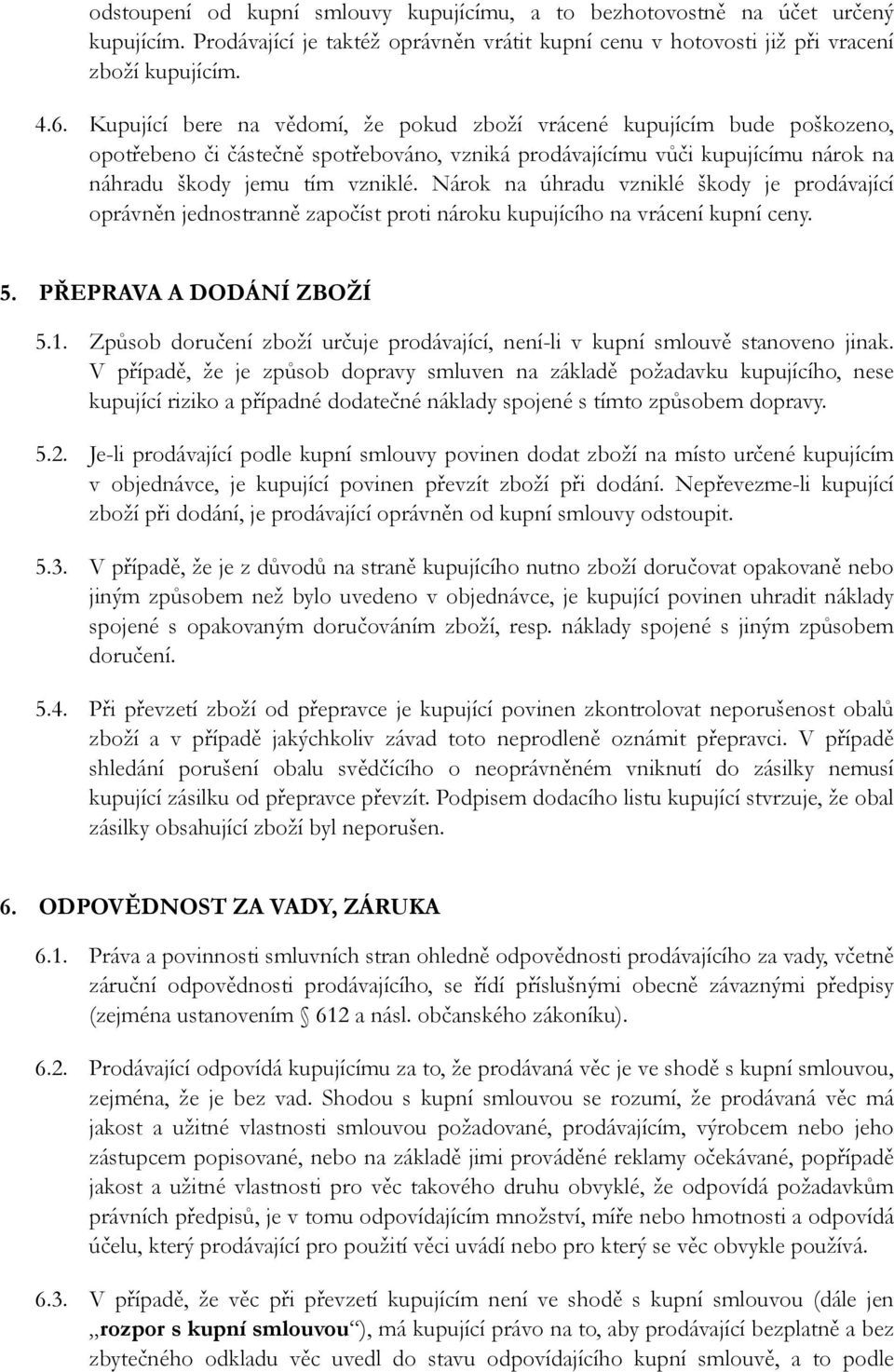 Nárok na úhradu vzniklé škody je prodávající oprávněn jednostranně započíst proti nároku kupujícího na vrácení kupní ceny. 5. PŘEPRAVA A DODÁNÍ ZBOŽÍ 5.1.