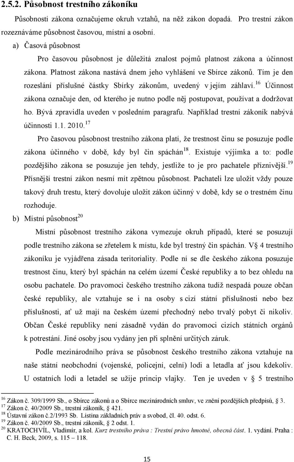 Tím je den rozeslání příslušné částky Sbírky zákonům, uvedený v jejím záhlaví. 16 Účinnost zákona označuje den, od kterého je nutno podle něj postupovat, používat a dodržovat ho.