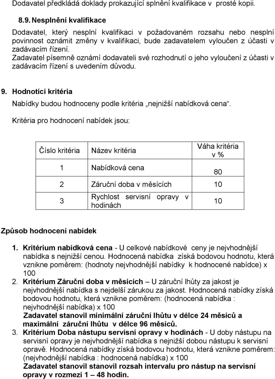 Zadavatel písemně oznámí dodavateli své rozhodnutí o jeho vyloučení z účasti v zadávacím řízení s uvedením důvodu. 9. Hodnotící kritéria Nabídky budou hodnoceny podle kritéria nejnižší nabídková cena.